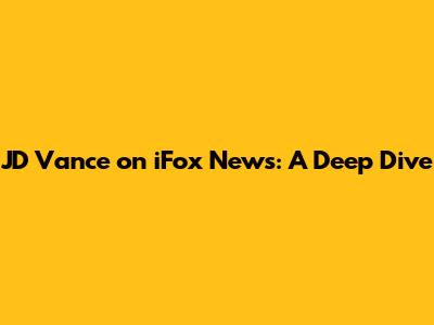 JD Vance on iFox News: A Deep Dive