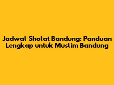 Jadwal Sholat Bandung: Panduan Lengkap untuk Muslim Bandung