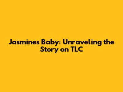Jasmine's Baby: Unraveling the Story on TLC