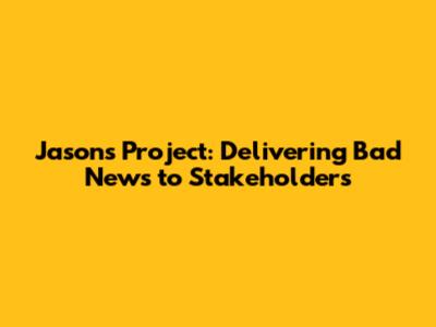 Jason's Project: Delivering Bad News to Stakeholders