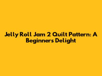 Jelly Roll Jam 2 Quilt Pattern: A Beginner's Delight