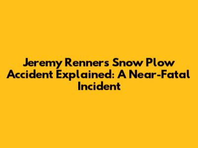 Jeremy Renner's Snow Plow Accident Explained: A Near-Fatal Incident