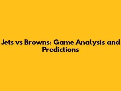 Jets vs Browns: Game Analysis and Predictions