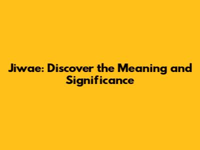 Jiwae: Discover the Meaning and Significance