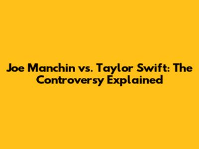 Joe Manchin vs. Taylor Swift: The Controversy Explained
