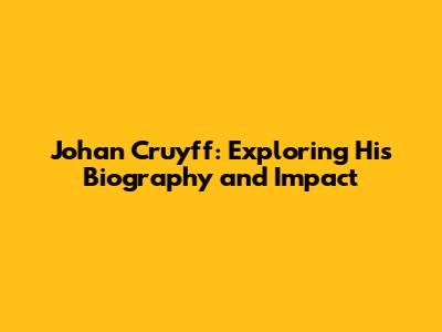 Johan Cruyff: Exploring His Biography and Impact