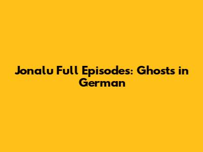 Jonalu Full Episodes: Ghosts in German