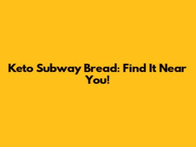 Keto Subway Bread: Find It Near You!