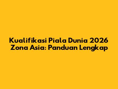 Kualifikasi Piala Dunia 2026 Zona Asia: Panduan Lengkap