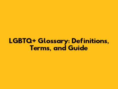 LGBTQ+ Glossary: Definitions, Terms, and Guide