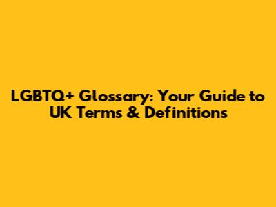 LGBTQ+ Glossary: Your Guide to UK Terms & Definitions