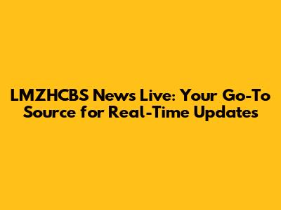 LMZHCBS News Live: Your Go-To Source for Real-Time Updates