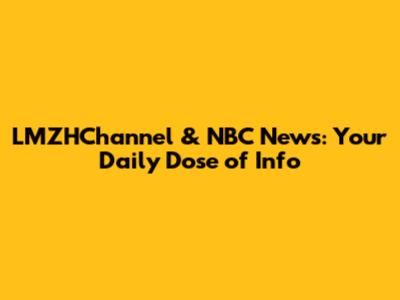 LMZHChannel & NBC News: Your Daily Dose of Info