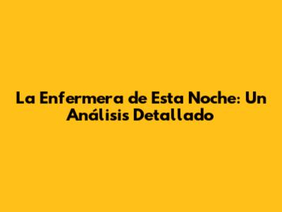 La Enfermera de Esta Noche: Un Análisis Detallado