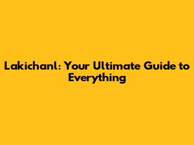 Lakichan'l: Your Ultimate Guide to Everything