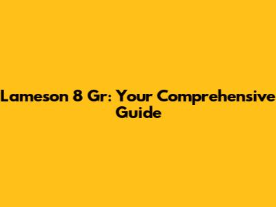 Lameson 8 Gr: Your Comprehensive Guide