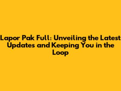Lapor Pak Full: Unveiling the Latest Updates and Keeping You in the Loop