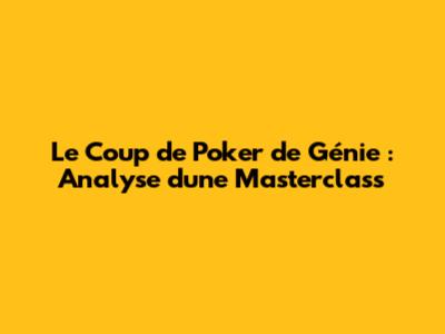 Le Coup de Poker de Génie : Analyse d'une Masterclass