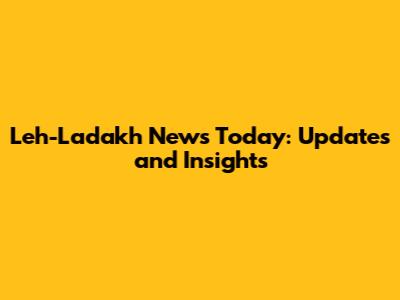 Leh-Ladakh News Today: Updates and Insights