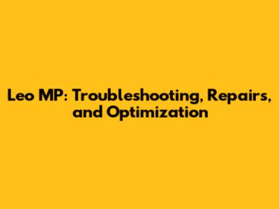 Leo MP: Troubleshooting, Repairs, and Optimization