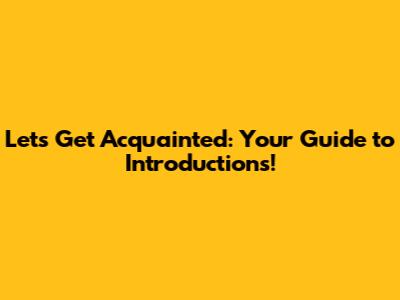 Let's Get Acquainted: Your Guide to Introductions!