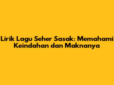 Lirik Lagu Seher Sasak: Memahami Keindahan dan Maknanya
