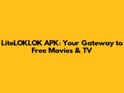 LiteLOKLOK APK: Your Gateway to Free Movies & TV