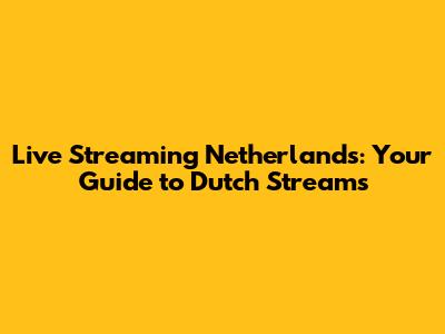 Live Streaming Netherlands: Your Guide to Dutch Streams