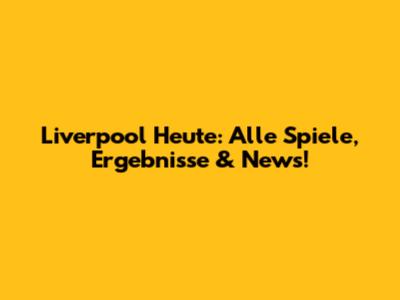 Liverpool Heute: Alle Spiele, Ergebnisse & News!