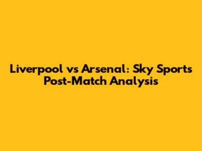 Liverpool vs Arsenal: Sky Sports Post-Match Analysis