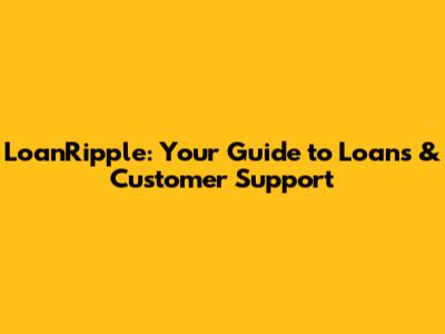 LoanRipple: Your Guide to Loans & Customer Support