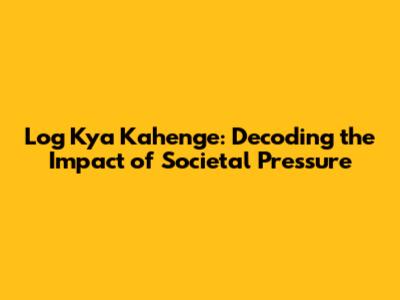 Log Kya Kahenge: Decoding the Impact of Societal Pressure