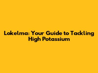 Lokelma: Your Guide to Tackling High Potassium