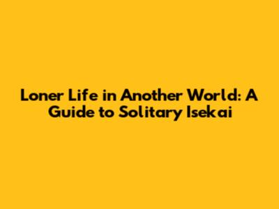Loner Life in Another World: A Guide to Solitary Isekai