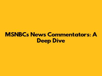 MSNBC's News Commentators: A Deep Dive