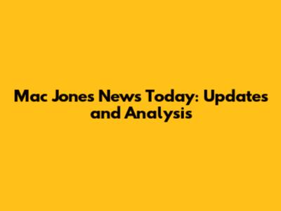 Mac Jones News Today: Updates and Analysis