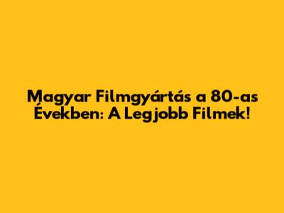 Magyar Filmgyártás a 80-as Években: A Legjobb Filmek!
