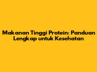 Makanan Tinggi Protein: Panduan Lengkap untuk Kesehatan