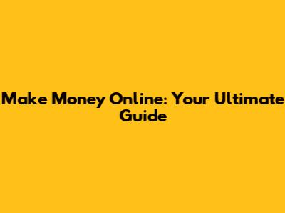 Make Money Online: Your Ultimate Guide