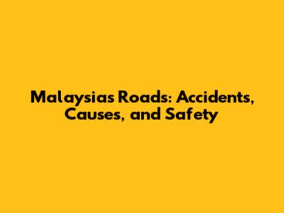 Malaysia's Roads: Accidents, Causes, and Safety