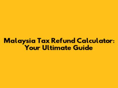 Malaysia Tax Refund Calculator: Your Ultimate Guide