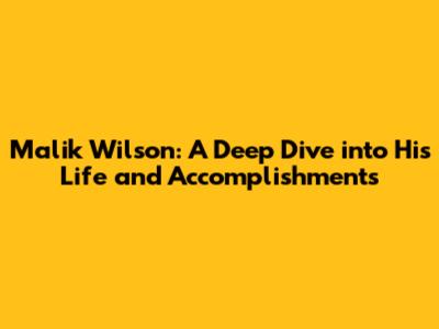 Malik Wilson: A Deep Dive into His Life and Accomplishments