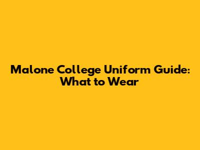Malone College Uniform Guide: What to Wear