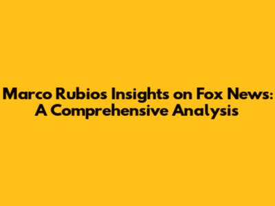Marco Rubio's Insights on Fox News: A Comprehensive Analysis