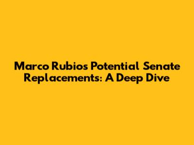Marco Rubio's Potential Senate Replacements: A Deep Dive