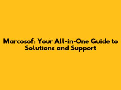 Marcosof: Your All-in-One Guide to Solutions and Support
