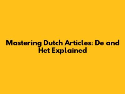 Mastering Dutch Articles: De and Het Explained