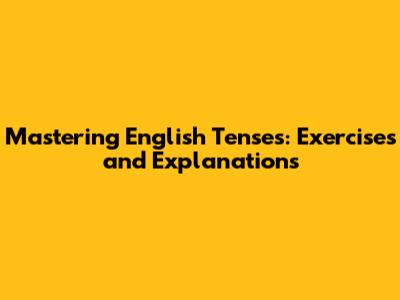 Mastering English Tenses: Exercises and Explanations