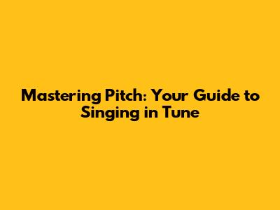 Mastering Pitch: Your Guide to Singing in Tune