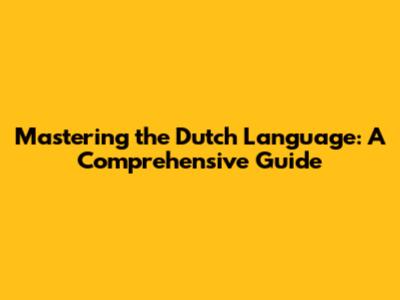 Mastering the Dutch Language: A Comprehensive Guide